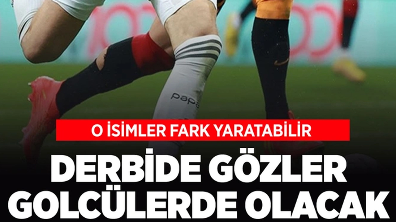 Beşiktaş-Galatasaray derbisinde bütün gözler golcülerde olacak!