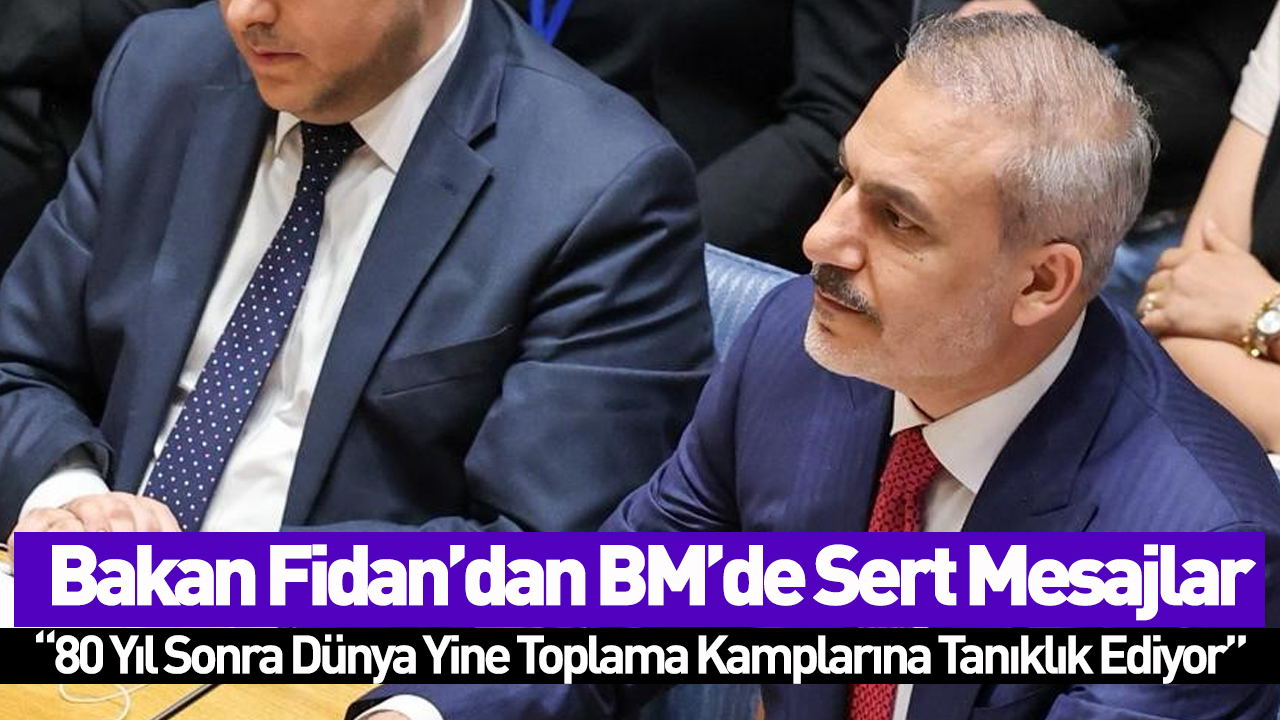Bakan Fidan’dan BM’de Sert Mesajlar: “80 Yıl Sonra Dünya Yine Toplama Kamplarına Tanıklık Ediyor”