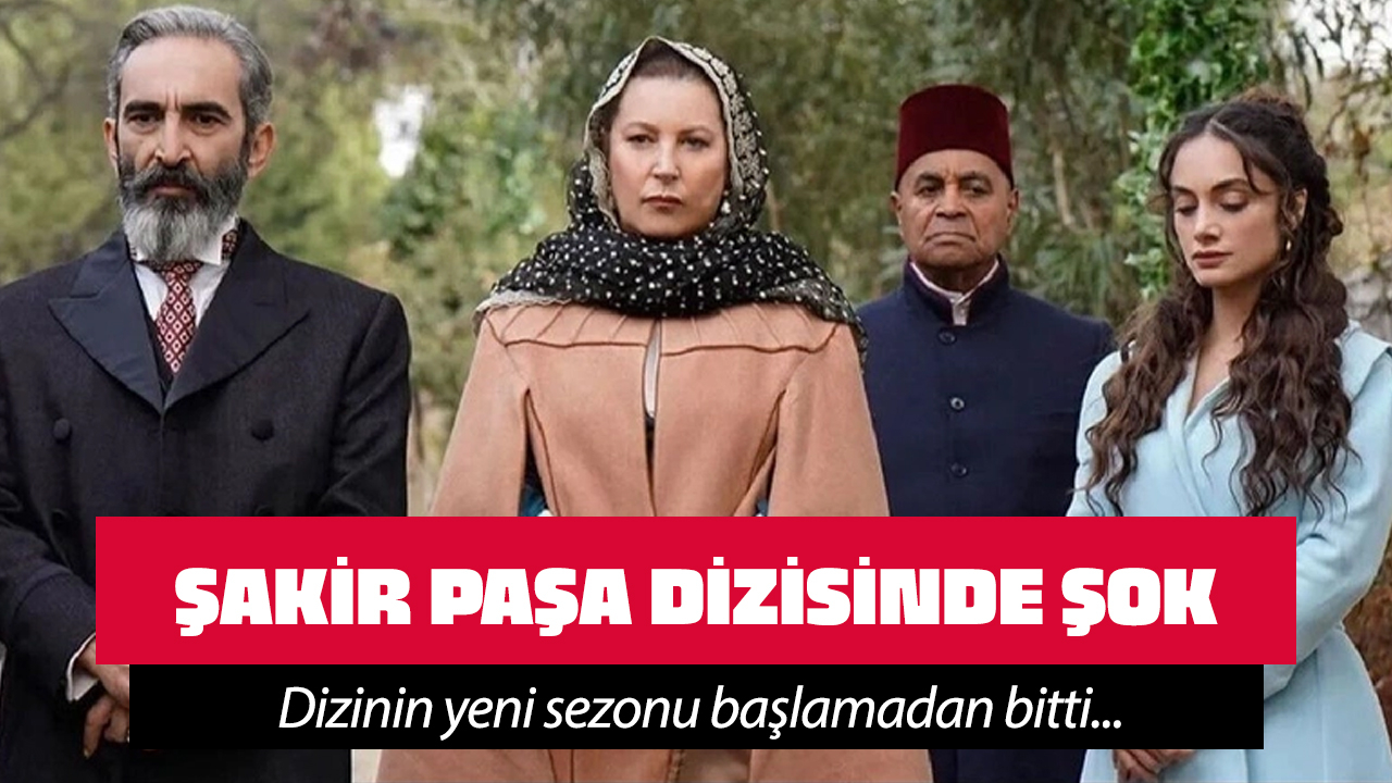 Şakir Paşa Ailesi'nde şok karar! Dizinin yeni sezonu başlamadan bitti...
