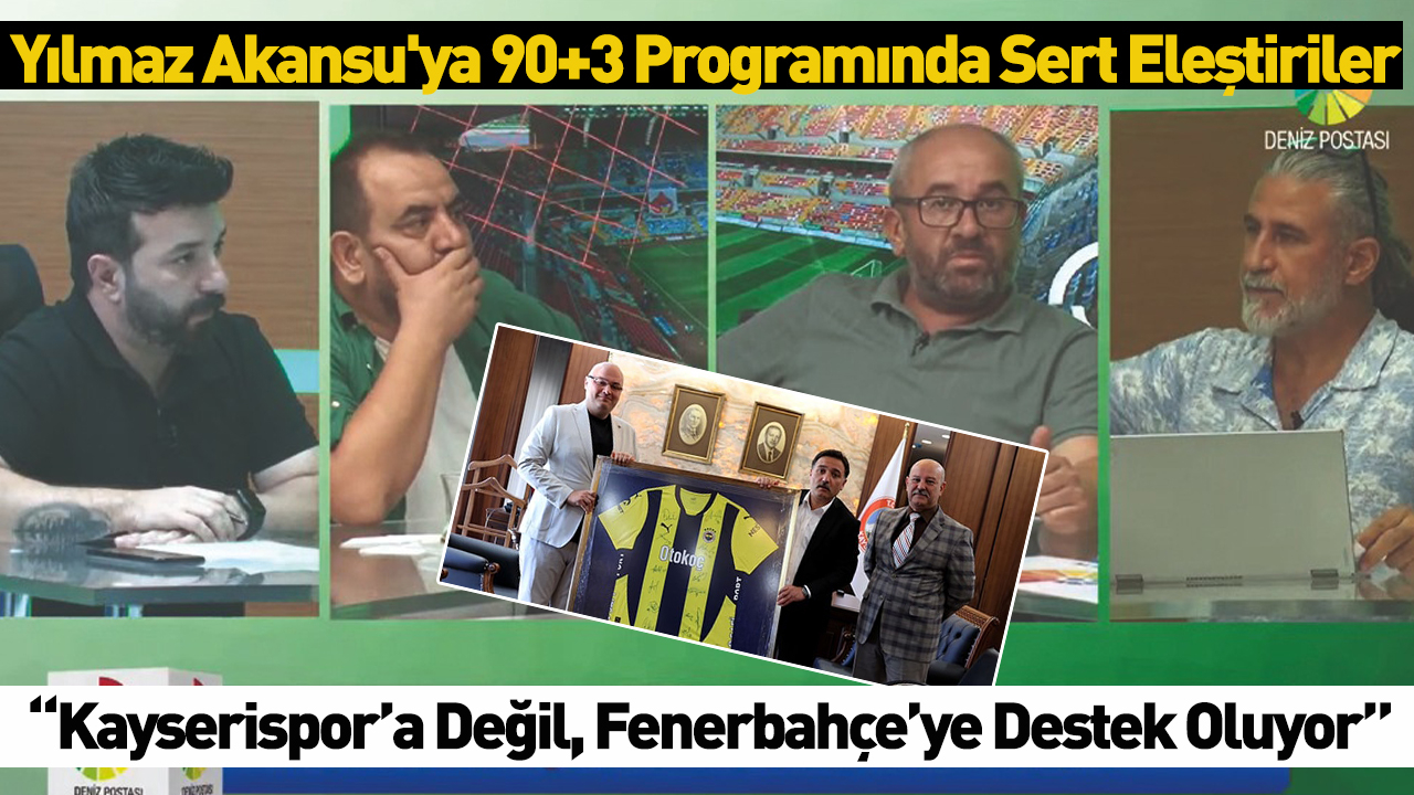 Yılmaz Akansu'ya 90+3 Programında Sert Eleştiriler: “Kayserispor’a Değil, Fenerbahçe’ye Destek Oluyor”