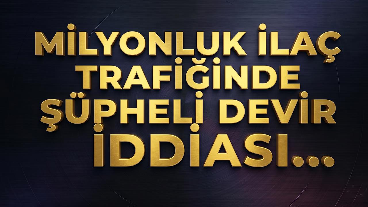 İlaç Dosyasında Şok İddia: Ecza Deposu Devredildi İddiası!