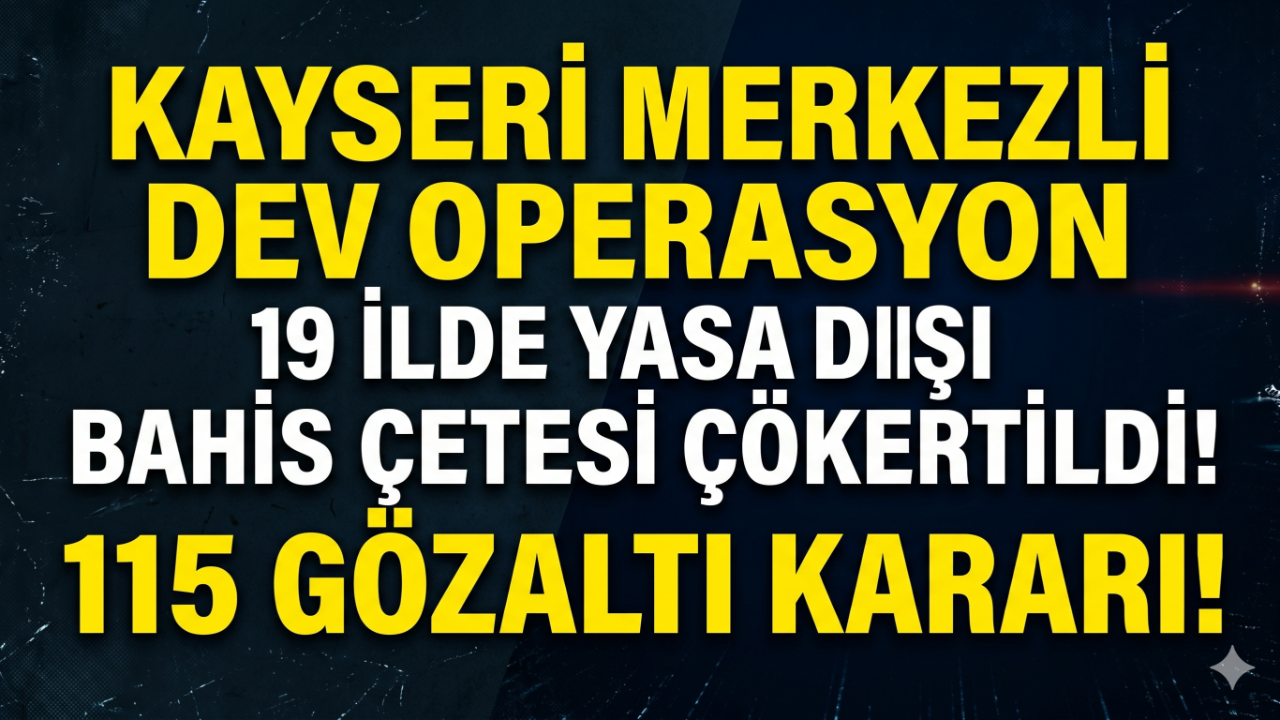 Kayseri Merkezli 19 İlde Dev Yasa Dışı Bahis Operasyonu: 115 Gözaltı!