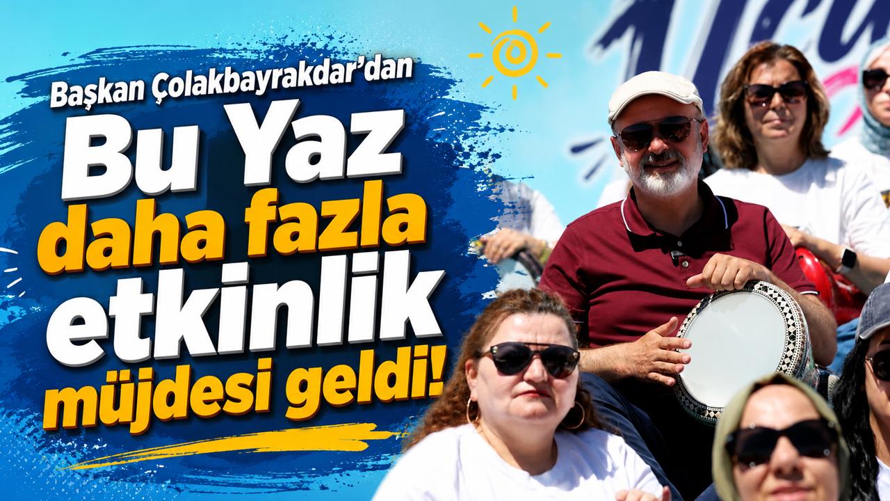 Başkan Çolakbayrakdar'dan yaz boyunca daha fazla etkinlik müjdesi!