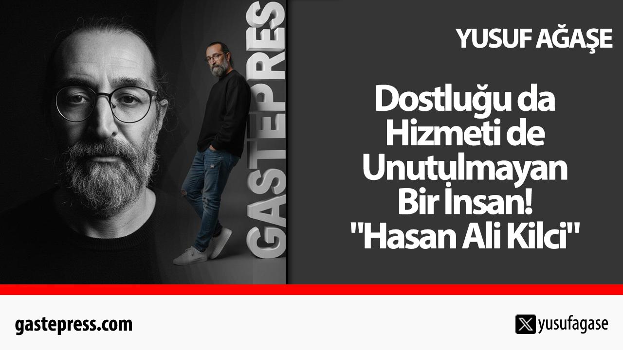 Dostluğu da Hizmeti de Unutulmayan Bir İnsan! "Hasan Ali Kilci"