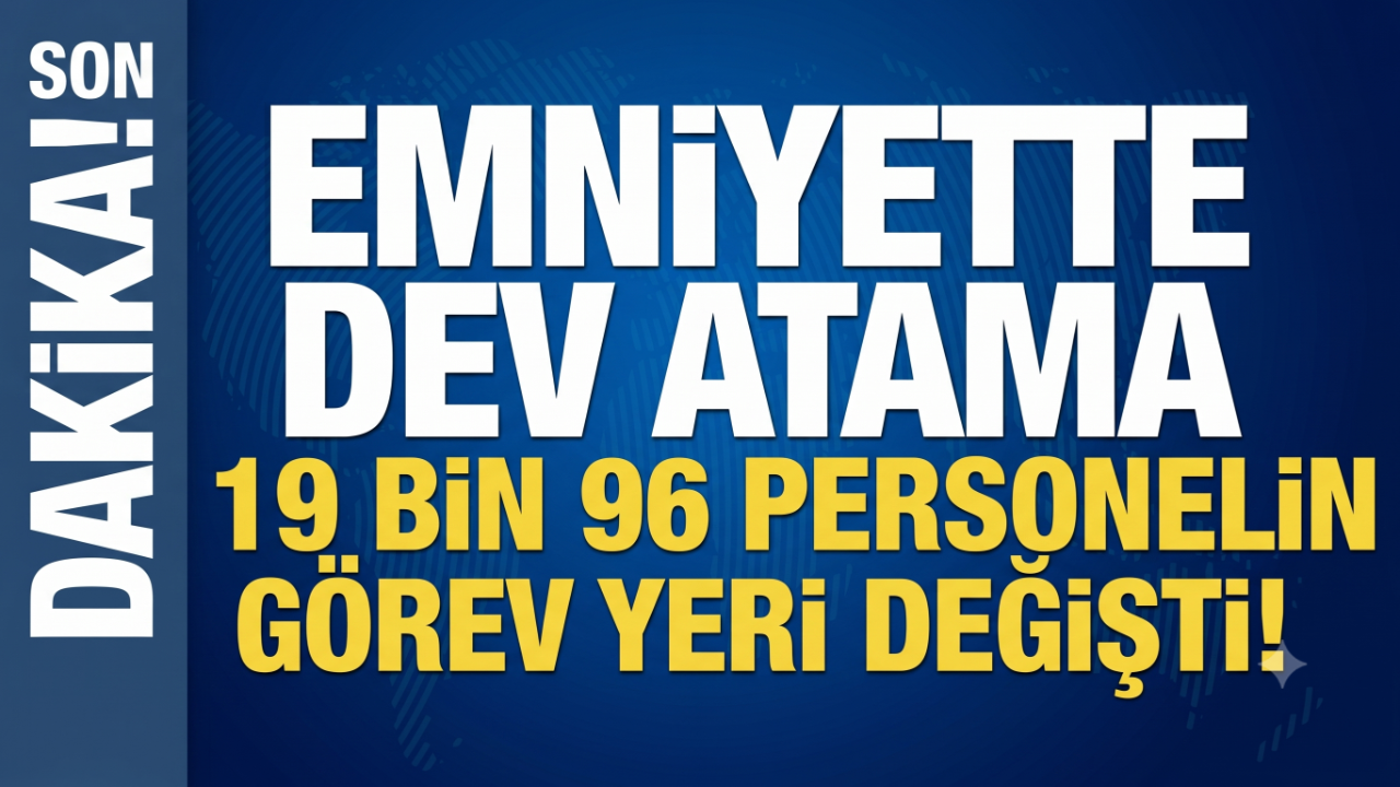 Emniyette Büyük Atama! 19 Bin 96 Personelin Görev Yeri Değişti!