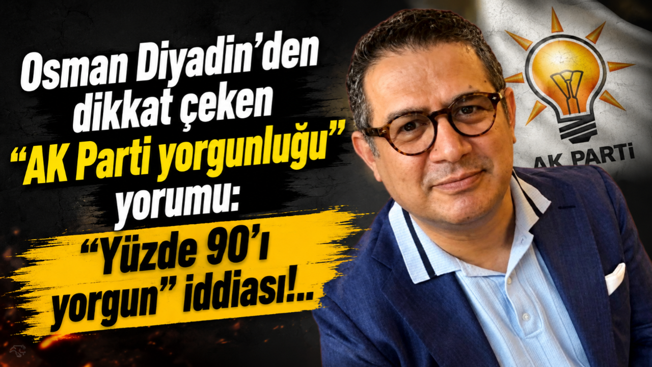 Osman Diyadin’den dikkat çeken “AK Parti yorgunluğu” yorumu: “Yüzde 90’ı yorgun” iddiası!