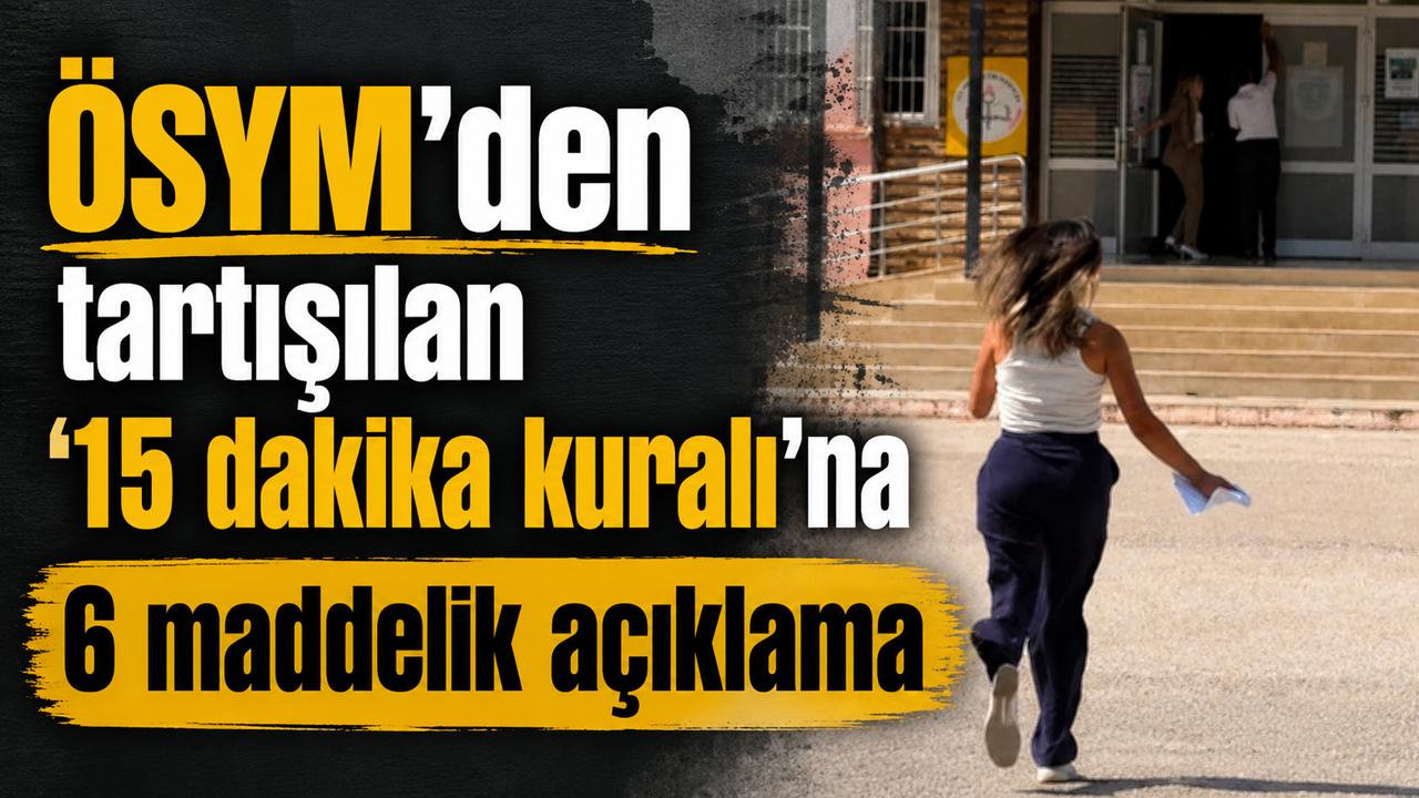 ÖSYM'den tartışılan '15 dakika kuralı'na 6 maddelik açıklama!