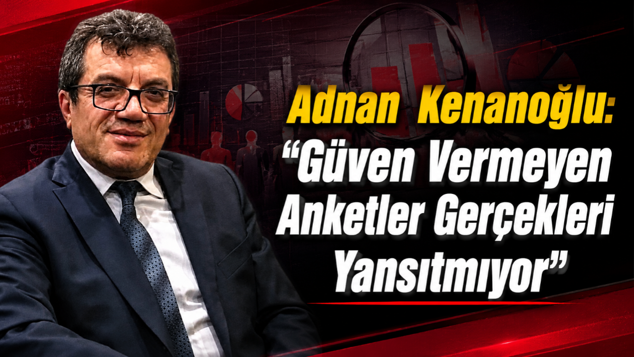Adnan Kenanoğlu: "Güven Vermeyen Anketler Gerçekleri Yansıtmıyor"