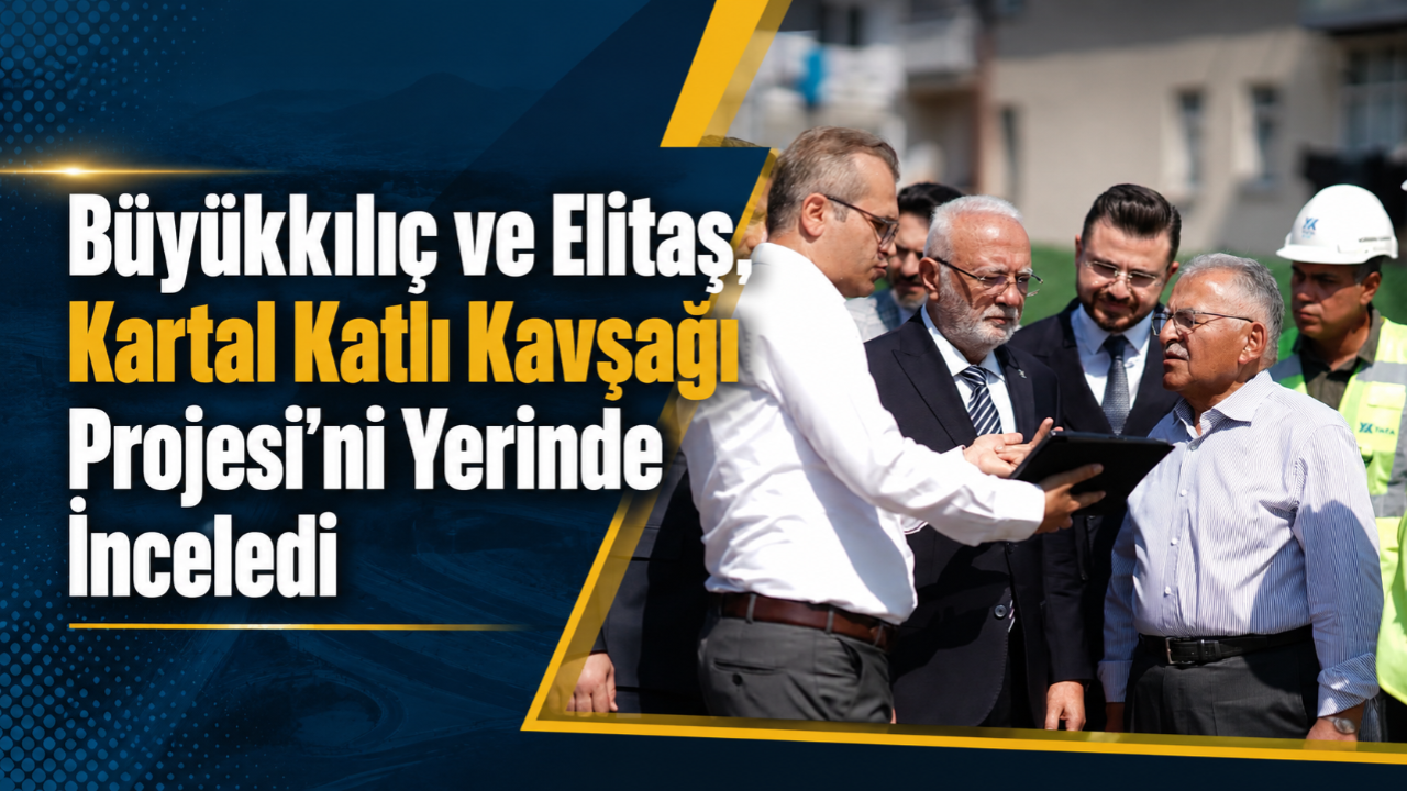 Büyükkılıç ve Elitaş, Kartal Katlı Kavşağı Projesi'ni Yerinde İnceledi!