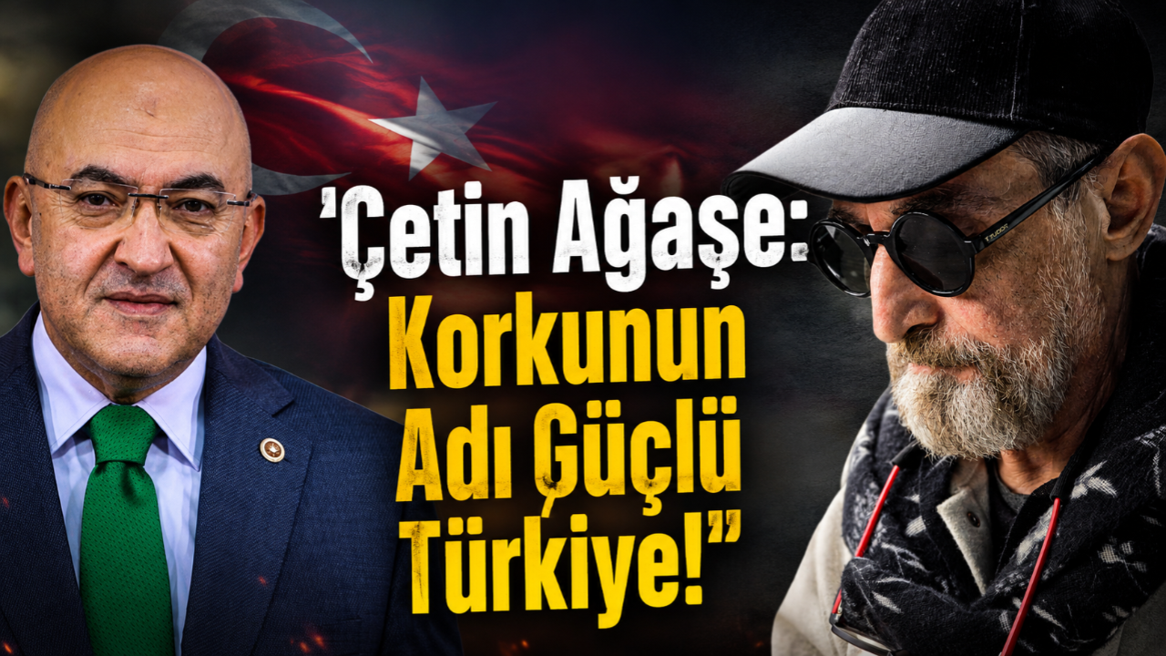 Çetin Ağaşe: Korkunun Adı Güçlü Türkiye!
