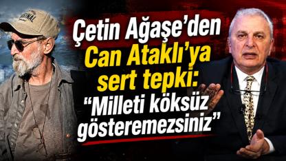 Çetin Ağaşe'den Can Ataklı'ya sert tepki: "Milleti köksüz gösteremezsiniz"