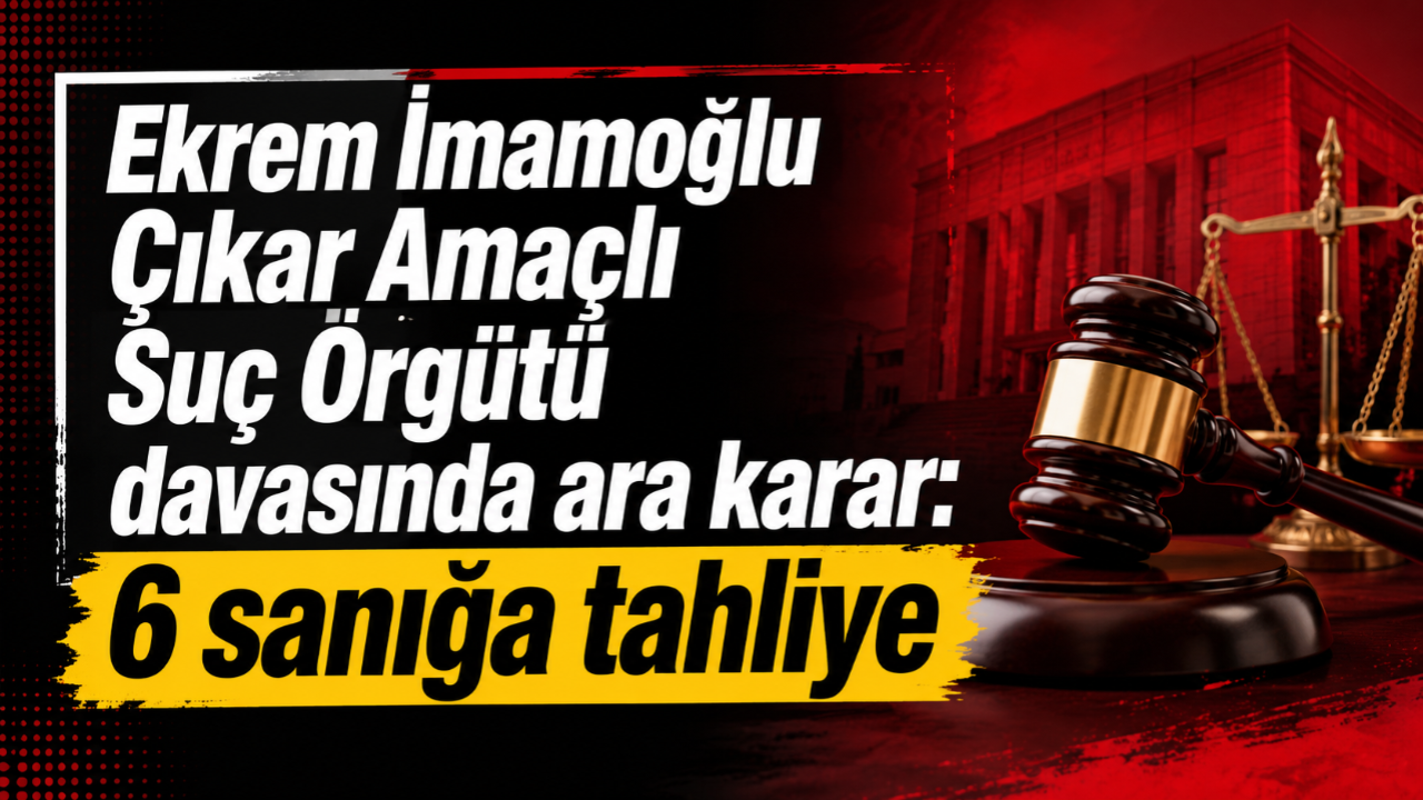 Ekrem İmamoğlu Çıkar Amaçlı Suç Örgütü davasında ara karar: 6 sanığa tahliye!