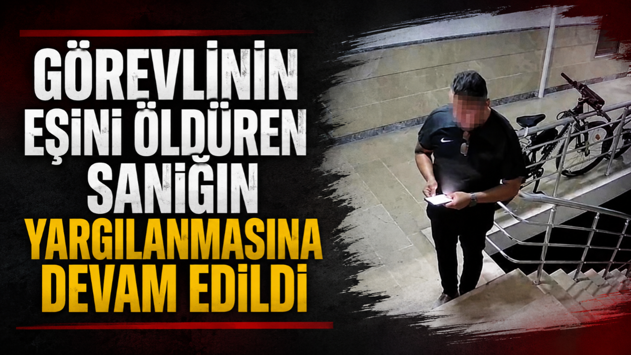 Görevlinin Eşini Öldüren Sanığın Yargılanmasına Devam Edildi!