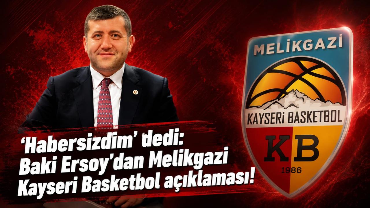 'Habersizdim' dedi: Baki Ersoy'dan Melikgazi Kayseri Basketbol açıklaması!