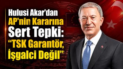 Hulusi Akar'dan AP'nin Kararına Sert Tepki: "TSK Garantör, İşgalci Değil"