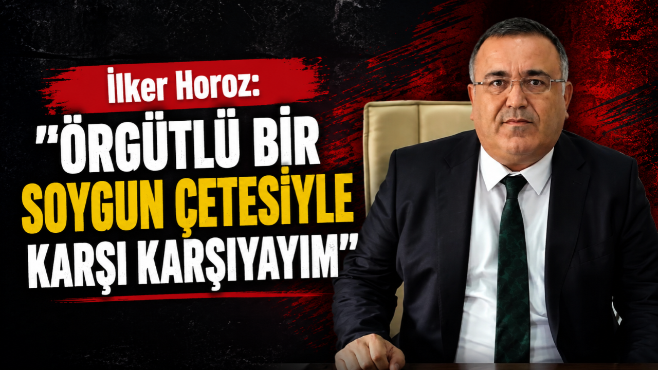 İlker Horoz: "Örgütlü Bir Soygun Çetesiyle Karşı Karşıyayım"