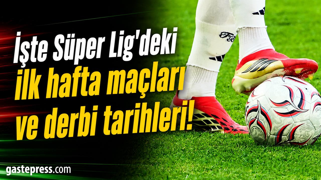 İşte Süper Lig'deki ilk hafta maçları ve derbi tarihleri!