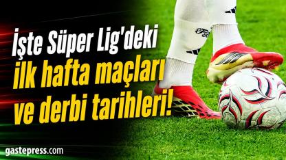 İşte Süper Lig'deki ilk hafta maçları ve derbi tarihleri!