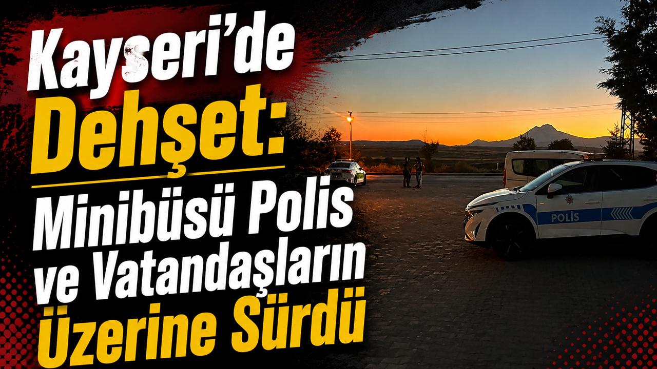 Kayseri'de Dehşet: Minibüsü Polis ve Vatandaşların Üzerine Sürdü!