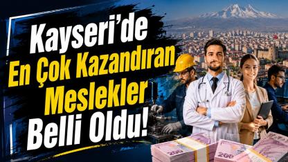 Kayseri'de En Çok Kazandıran Meslekler Belli Oldu!