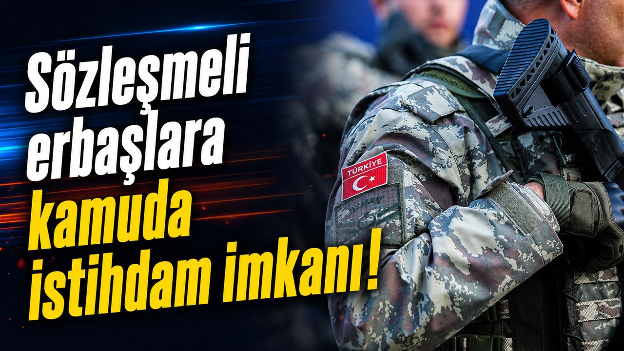 Sözleşmeli erbaşlara kamuda istihdam imkanı!