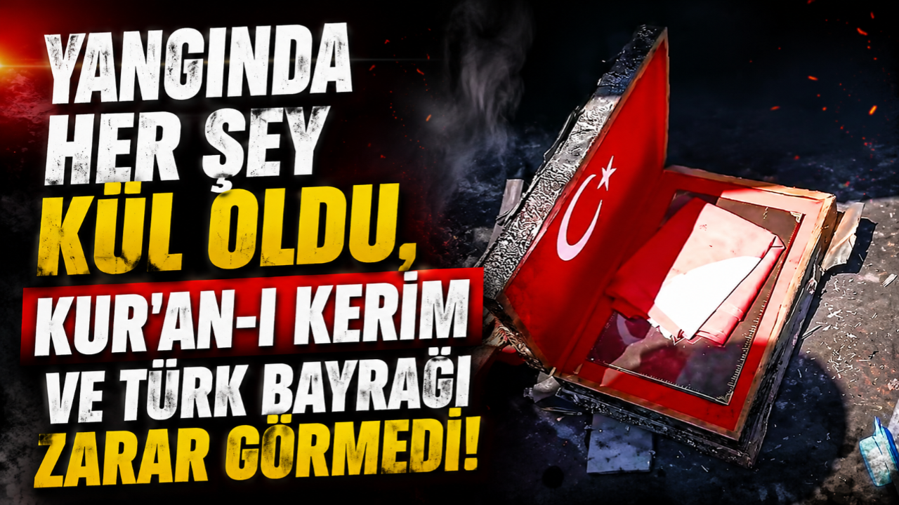 Yangında Her Şey Kül Oldu, Kur'an-ı Kerim ve Türk Bayrağı Zarar Görmedi!
