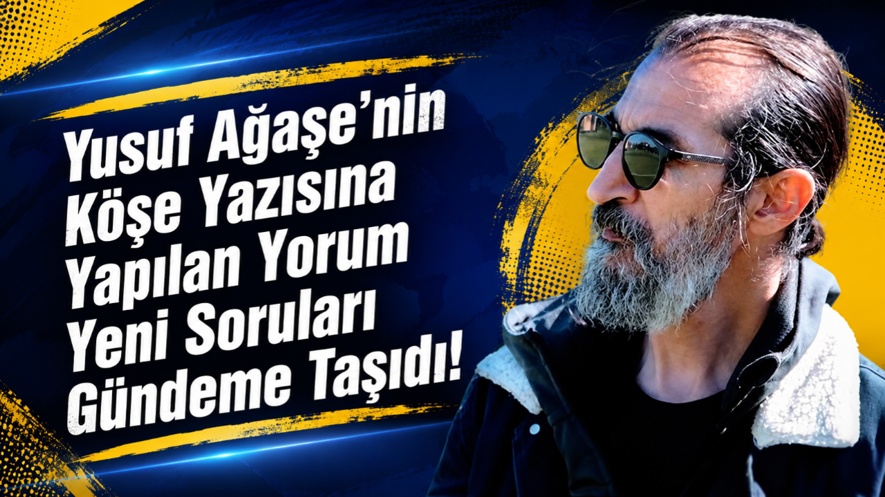 Yusuf Ağaşe'nin Köşe Yazısına Yapılan Yorum Yeni Soruları Gündeme Taşıdı!